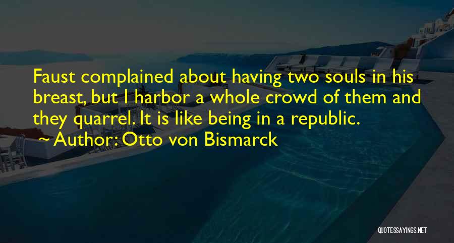 Otto Von Bismarck Quotes: Faust Complained About Having Two Souls In His Breast, But I Harbor A Whole Crowd Of Them And They Quarrel.