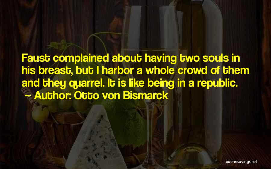 Otto Von Bismarck Quotes: Faust Complained About Having Two Souls In His Breast, But I Harbor A Whole Crowd Of Them And They Quarrel.