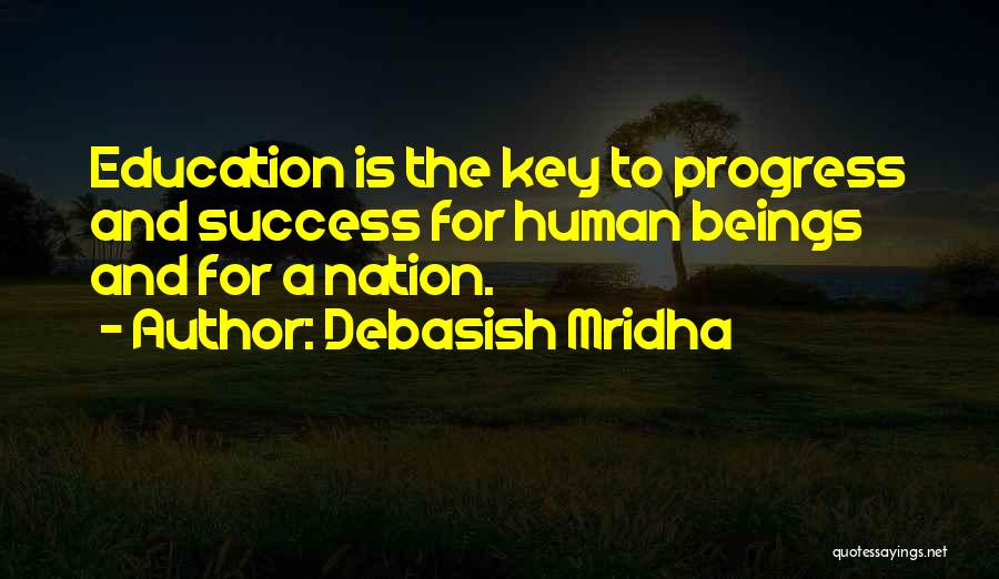 Debasish Mridha Quotes: Education Is The Key To Progress And Success For Human Beings And For A Nation.