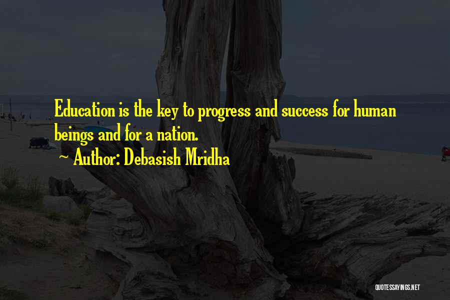 Debasish Mridha Quotes: Education Is The Key To Progress And Success For Human Beings And For A Nation.