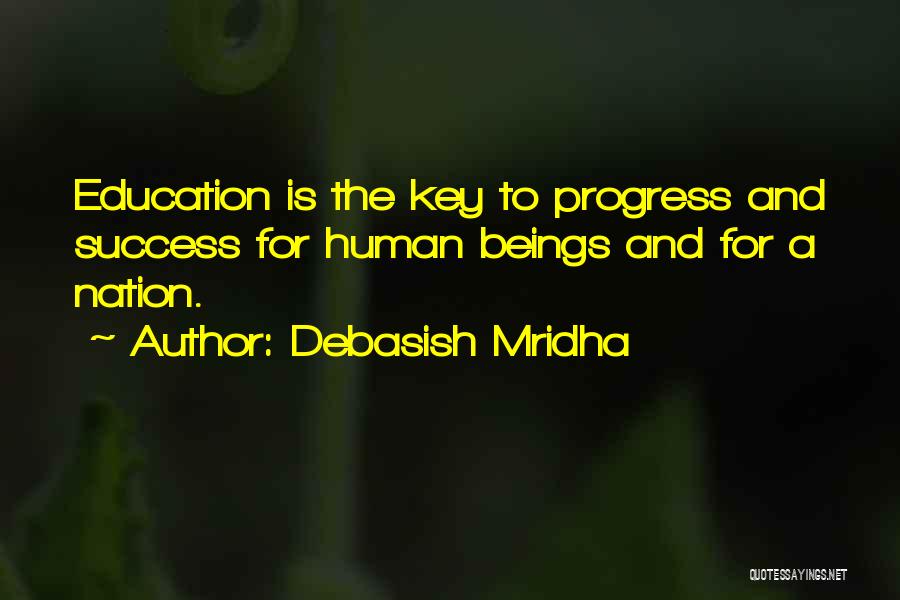 Debasish Mridha Quotes: Education Is The Key To Progress And Success For Human Beings And For A Nation.