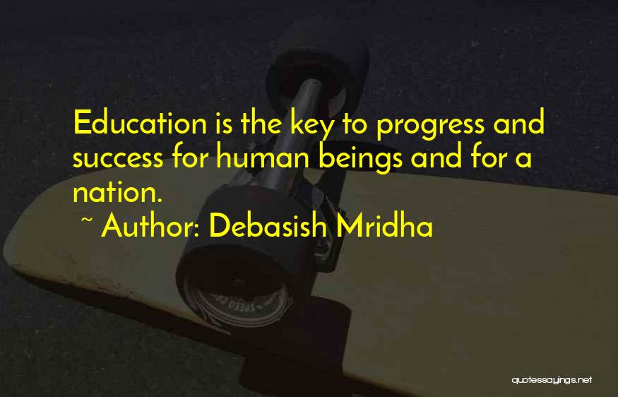 Debasish Mridha Quotes: Education Is The Key To Progress And Success For Human Beings And For A Nation.