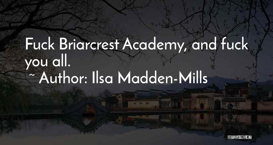 Ilsa Madden-Mills Quotes: Fuck Briarcrest Academy, And Fuck You All.