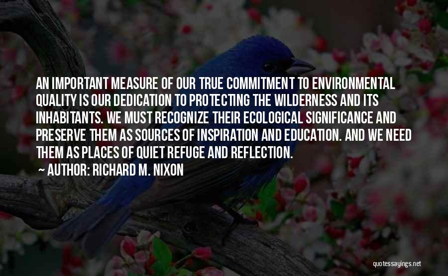 Richard M. Nixon Quotes: An Important Measure Of Our True Commitment To Environmental Quality Is Our Dedication To Protecting The Wilderness And Its Inhabitants.