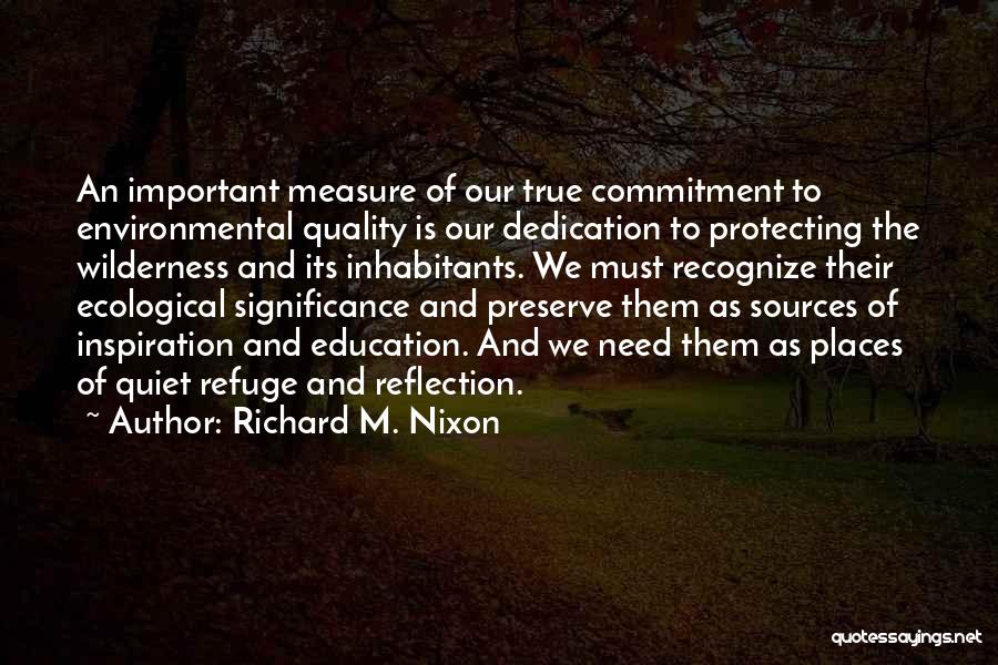 Richard M. Nixon Quotes: An Important Measure Of Our True Commitment To Environmental Quality Is Our Dedication To Protecting The Wilderness And Its Inhabitants.