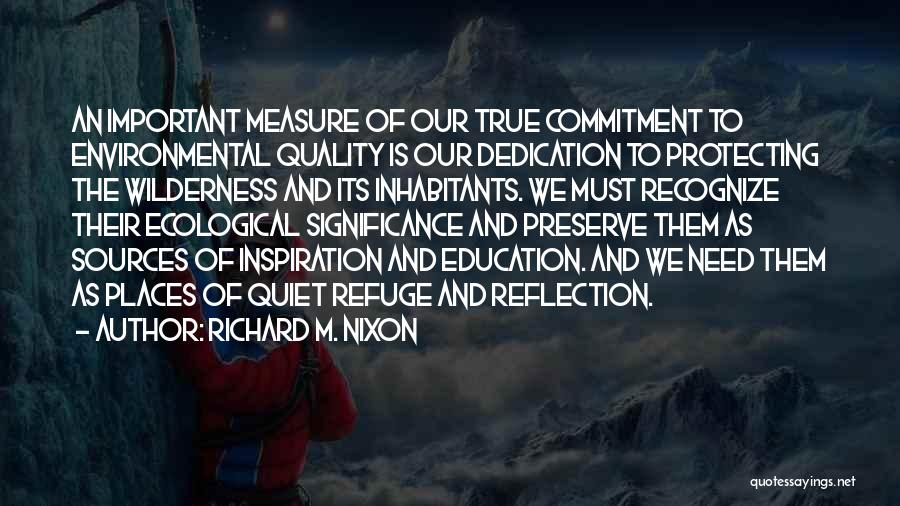 Richard M. Nixon Quotes: An Important Measure Of Our True Commitment To Environmental Quality Is Our Dedication To Protecting The Wilderness And Its Inhabitants.
