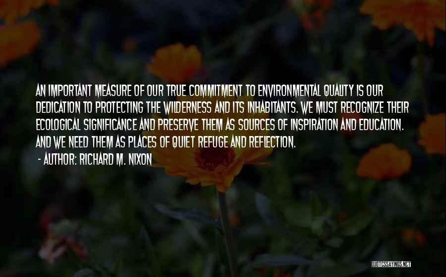 Richard M. Nixon Quotes: An Important Measure Of Our True Commitment To Environmental Quality Is Our Dedication To Protecting The Wilderness And Its Inhabitants.