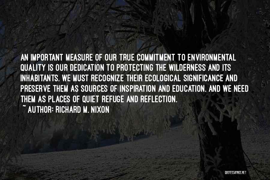 Richard M. Nixon Quotes: An Important Measure Of Our True Commitment To Environmental Quality Is Our Dedication To Protecting The Wilderness And Its Inhabitants.