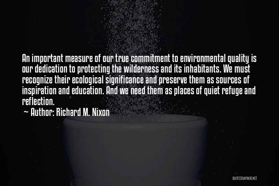 Richard M. Nixon Quotes: An Important Measure Of Our True Commitment To Environmental Quality Is Our Dedication To Protecting The Wilderness And Its Inhabitants.