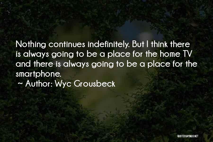 Wyc Grousbeck Quotes: Nothing Continues Indefinitely. But I Think There Is Always Going To Be A Place For The Home Tv And There