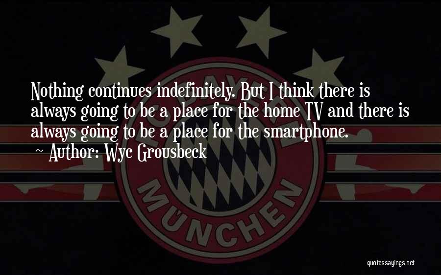 Wyc Grousbeck Quotes: Nothing Continues Indefinitely. But I Think There Is Always Going To Be A Place For The Home Tv And There