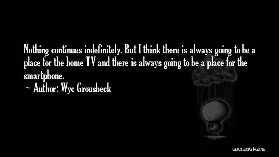 Wyc Grousbeck Quotes: Nothing Continues Indefinitely. But I Think There Is Always Going To Be A Place For The Home Tv And There