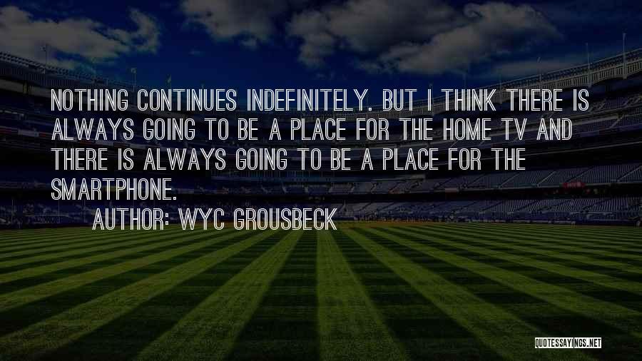 Wyc Grousbeck Quotes: Nothing Continues Indefinitely. But I Think There Is Always Going To Be A Place For The Home Tv And There