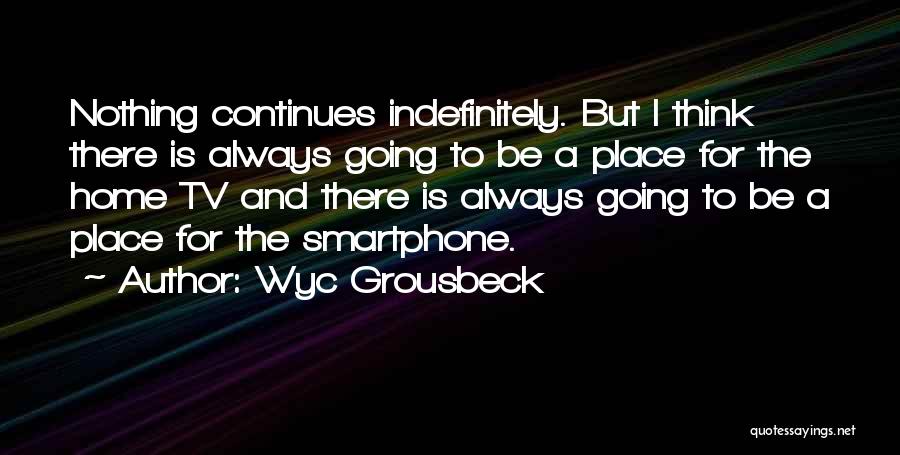 Wyc Grousbeck Quotes: Nothing Continues Indefinitely. But I Think There Is Always Going To Be A Place For The Home Tv And There