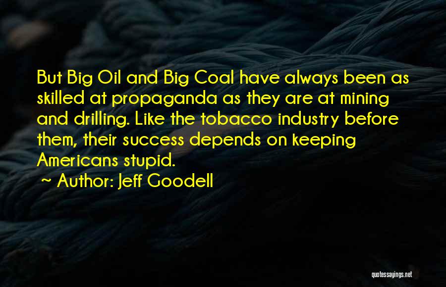 Jeff Goodell Quotes: But Big Oil And Big Coal Have Always Been As Skilled At Propaganda As They Are At Mining And Drilling.