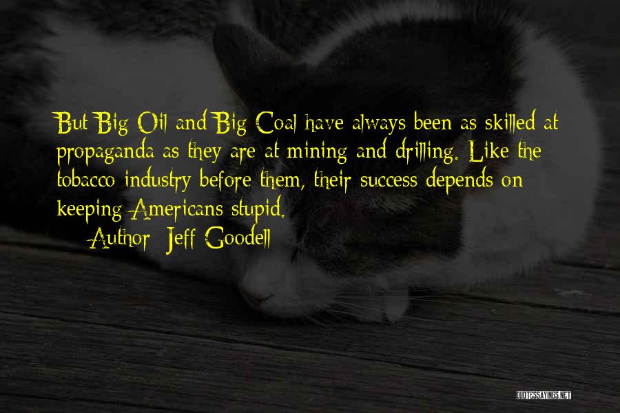 Jeff Goodell Quotes: But Big Oil And Big Coal Have Always Been As Skilled At Propaganda As They Are At Mining And Drilling.