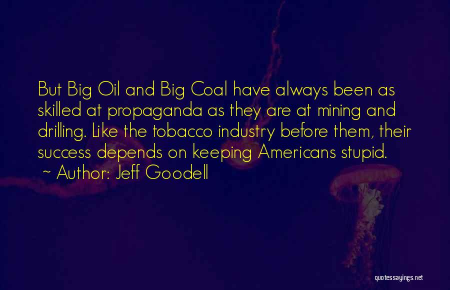 Jeff Goodell Quotes: But Big Oil And Big Coal Have Always Been As Skilled At Propaganda As They Are At Mining And Drilling.