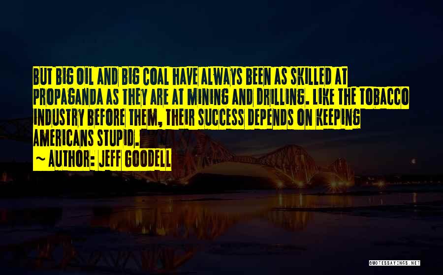 Jeff Goodell Quotes: But Big Oil And Big Coal Have Always Been As Skilled At Propaganda As They Are At Mining And Drilling.