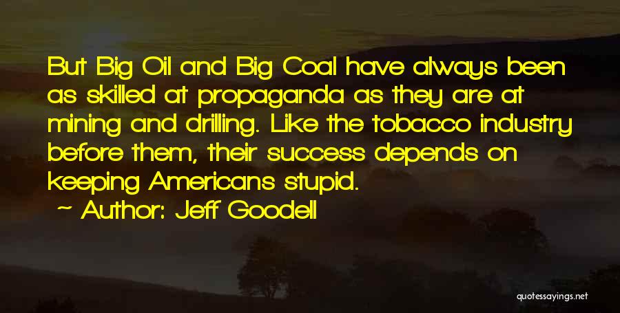 Jeff Goodell Quotes: But Big Oil And Big Coal Have Always Been As Skilled At Propaganda As They Are At Mining And Drilling.