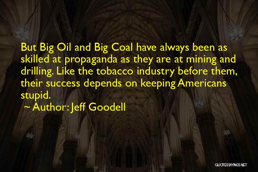 Jeff Goodell Quotes: But Big Oil And Big Coal Have Always Been As Skilled At Propaganda As They Are At Mining And Drilling.