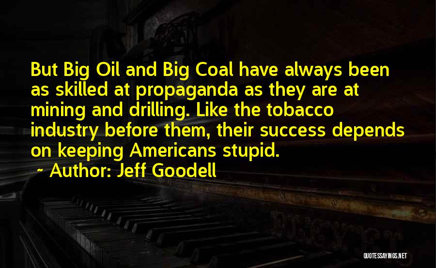 Jeff Goodell Quotes: But Big Oil And Big Coal Have Always Been As Skilled At Propaganda As They Are At Mining And Drilling.