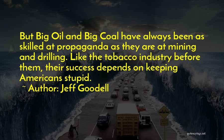 Jeff Goodell Quotes: But Big Oil And Big Coal Have Always Been As Skilled At Propaganda As They Are At Mining And Drilling.