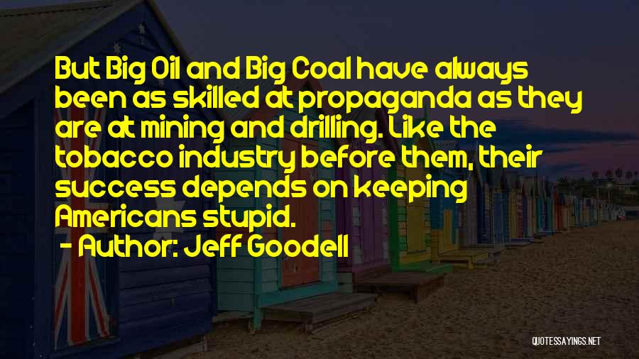 Jeff Goodell Quotes: But Big Oil And Big Coal Have Always Been As Skilled At Propaganda As They Are At Mining And Drilling.