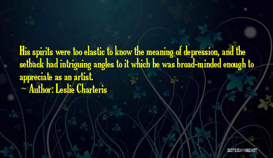 Leslie Charteris Quotes: His Spirits Were Too Elastic To Know The Meaning Of Depression, And The Setback Had Intriguing Angles To It Which