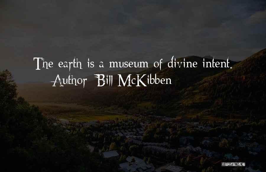 Bill McKibben Quotes: The Earth Is A Museum Of Divine Intent.