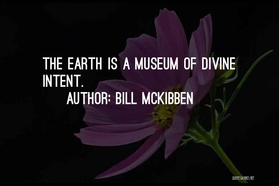 Bill McKibben Quotes: The Earth Is A Museum Of Divine Intent.