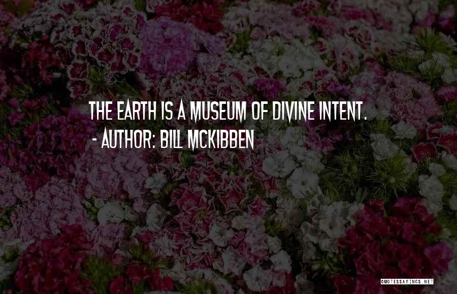 Bill McKibben Quotes: The Earth Is A Museum Of Divine Intent.