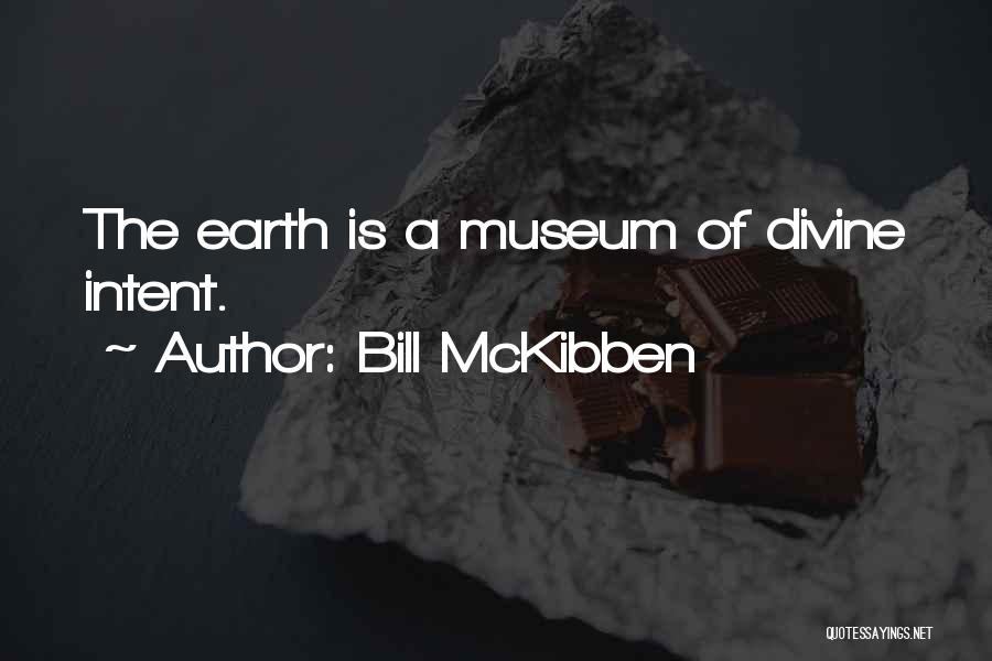 Bill McKibben Quotes: The Earth Is A Museum Of Divine Intent.