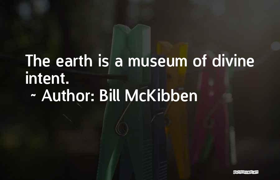 Bill McKibben Quotes: The Earth Is A Museum Of Divine Intent.