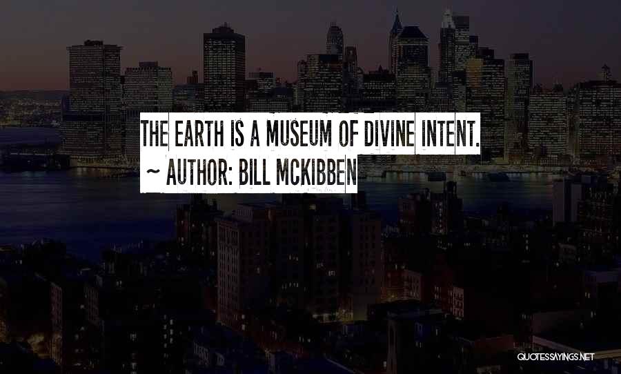 Bill McKibben Quotes: The Earth Is A Museum Of Divine Intent.