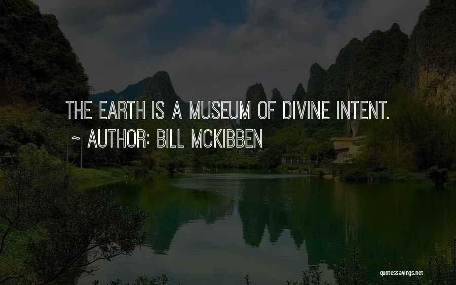 Bill McKibben Quotes: The Earth Is A Museum Of Divine Intent.