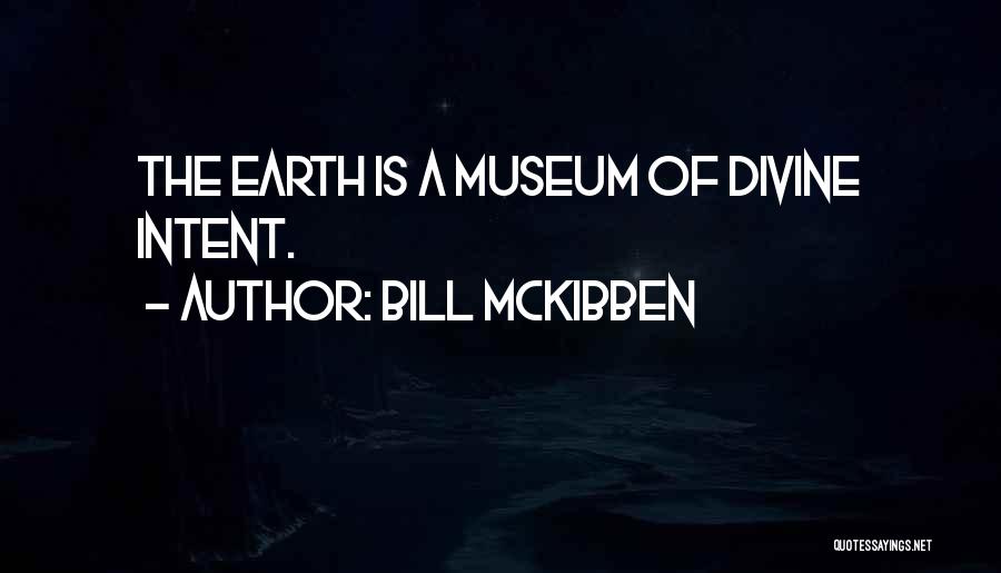 Bill McKibben Quotes: The Earth Is A Museum Of Divine Intent.