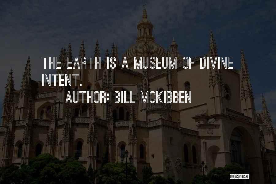 Bill McKibben Quotes: The Earth Is A Museum Of Divine Intent.