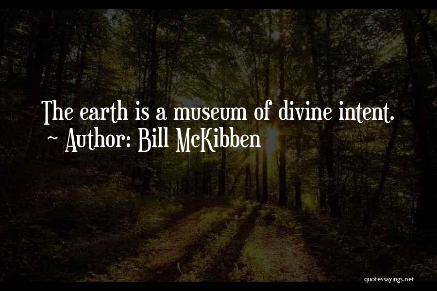 Bill McKibben Quotes: The Earth Is A Museum Of Divine Intent.