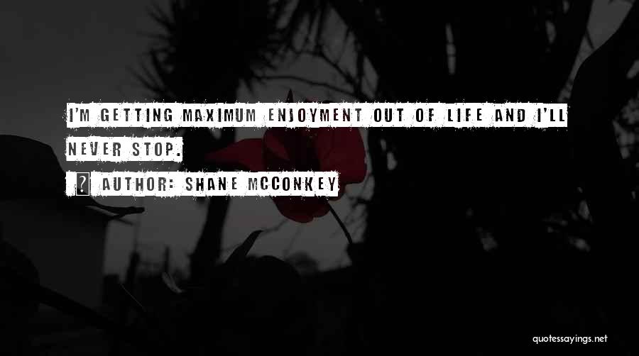 Shane McConkey Quotes: I'm Getting Maximum Enjoyment Out Of Life And I'll Never Stop.