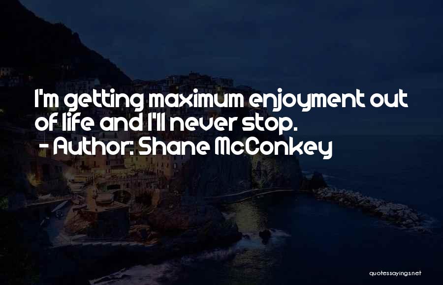 Shane McConkey Quotes: I'm Getting Maximum Enjoyment Out Of Life And I'll Never Stop.