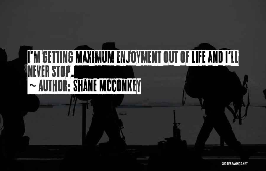 Shane McConkey Quotes: I'm Getting Maximum Enjoyment Out Of Life And I'll Never Stop.