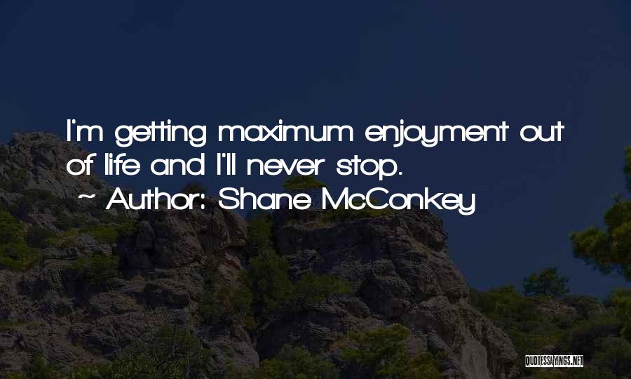 Shane McConkey Quotes: I'm Getting Maximum Enjoyment Out Of Life And I'll Never Stop.