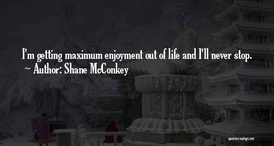 Shane McConkey Quotes: I'm Getting Maximum Enjoyment Out Of Life And I'll Never Stop.