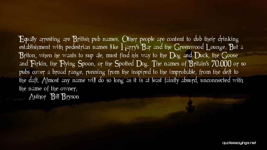 Bill Bryson Quotes: Equally Arresting Are British Pub Names. Other People Are Content To Dub Their Drinking Establishment With Pedestrian Names Like Harry's