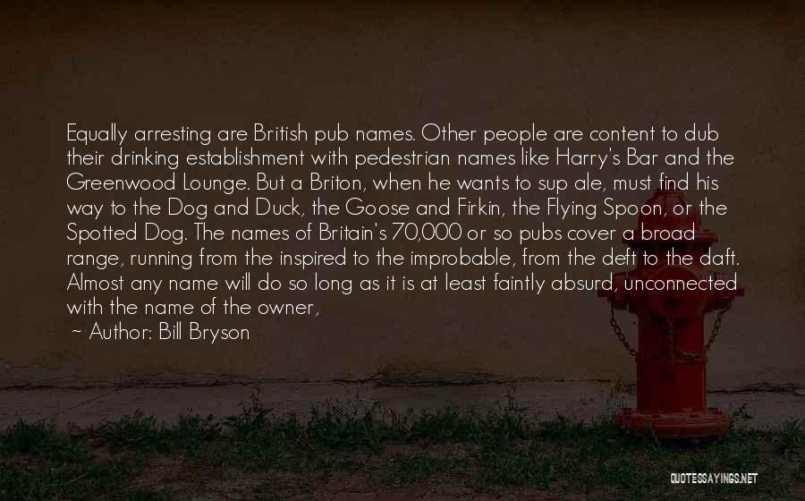 Bill Bryson Quotes: Equally Arresting Are British Pub Names. Other People Are Content To Dub Their Drinking Establishment With Pedestrian Names Like Harry's
