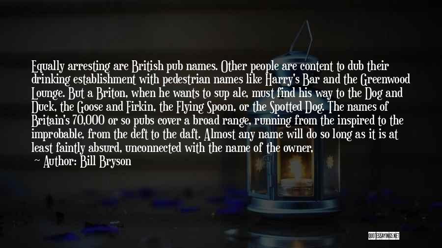 Bill Bryson Quotes: Equally Arresting Are British Pub Names. Other People Are Content To Dub Their Drinking Establishment With Pedestrian Names Like Harry's