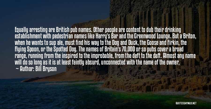 Bill Bryson Quotes: Equally Arresting Are British Pub Names. Other People Are Content To Dub Their Drinking Establishment With Pedestrian Names Like Harry's