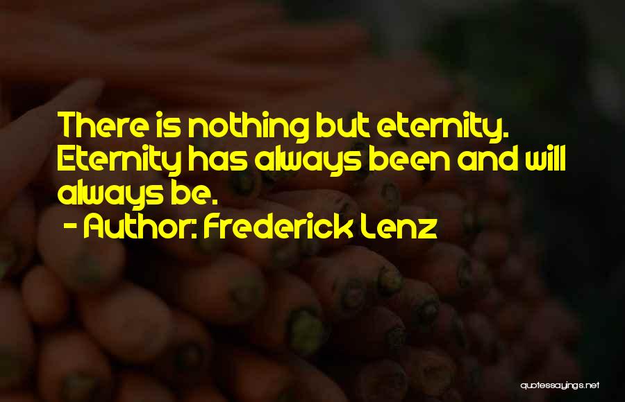 Frederick Lenz Quotes: There Is Nothing But Eternity. Eternity Has Always Been And Will Always Be.