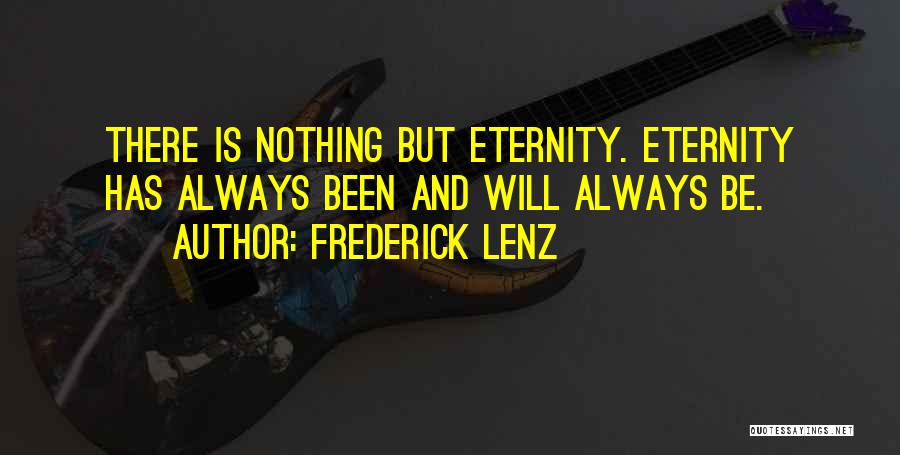 Frederick Lenz Quotes: There Is Nothing But Eternity. Eternity Has Always Been And Will Always Be.