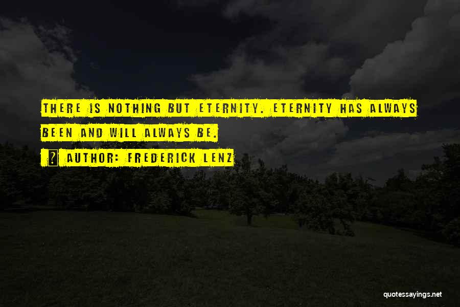 Frederick Lenz Quotes: There Is Nothing But Eternity. Eternity Has Always Been And Will Always Be.